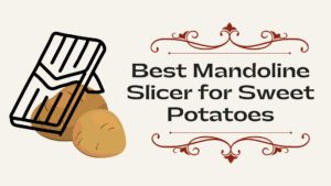 Best Mandoline Slicer for Sweet Potatoes