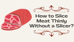 How to Slice Meat Thinly Without a Slicer?
