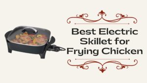Best Electric Skillet for Frying Chicken